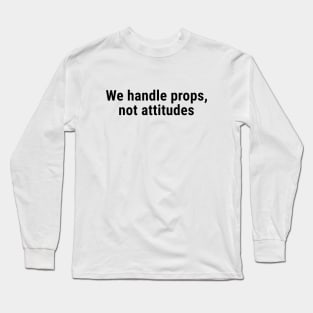 We Handle Props, Not Attitudes Black Long Sleeve T-Shirt